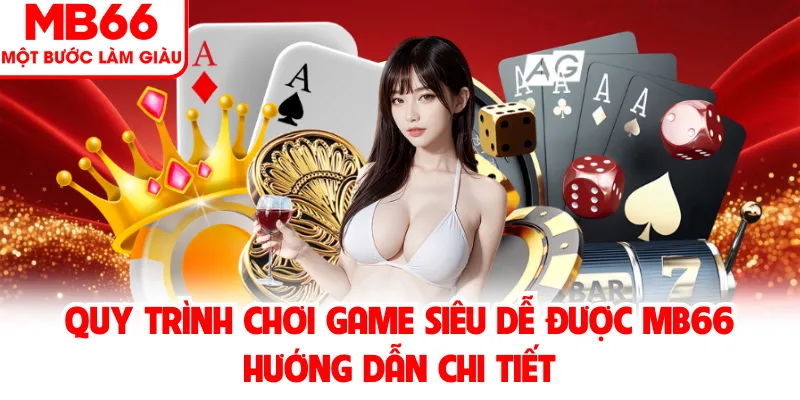 Quy trình chơi game siêu dễ được MB66 hướng dẫn chi tiết
